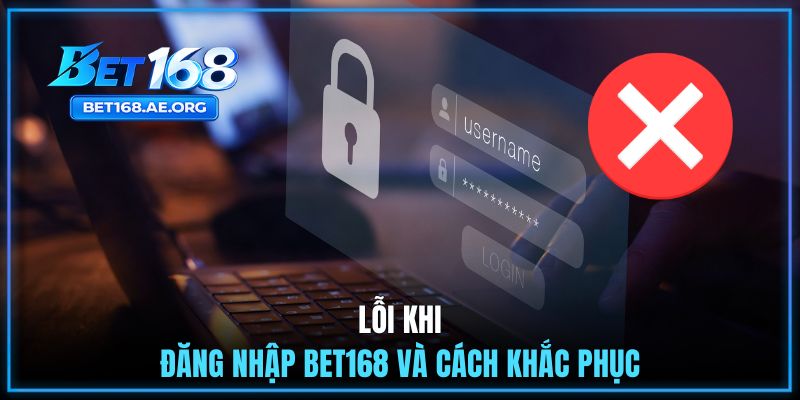 Lỗi khi đăng nhập BET168 và cách khắc phục